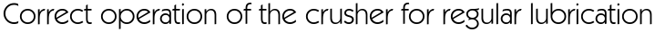 Correct operation of the crusher for regular lubrication
