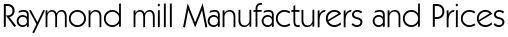 Raymond mill Manufacturers and Prices