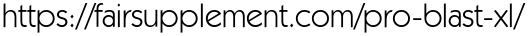 https://fairsupplement.com/pro-blast-xl/ 