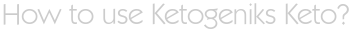 How to use Ketogeniks Keto?